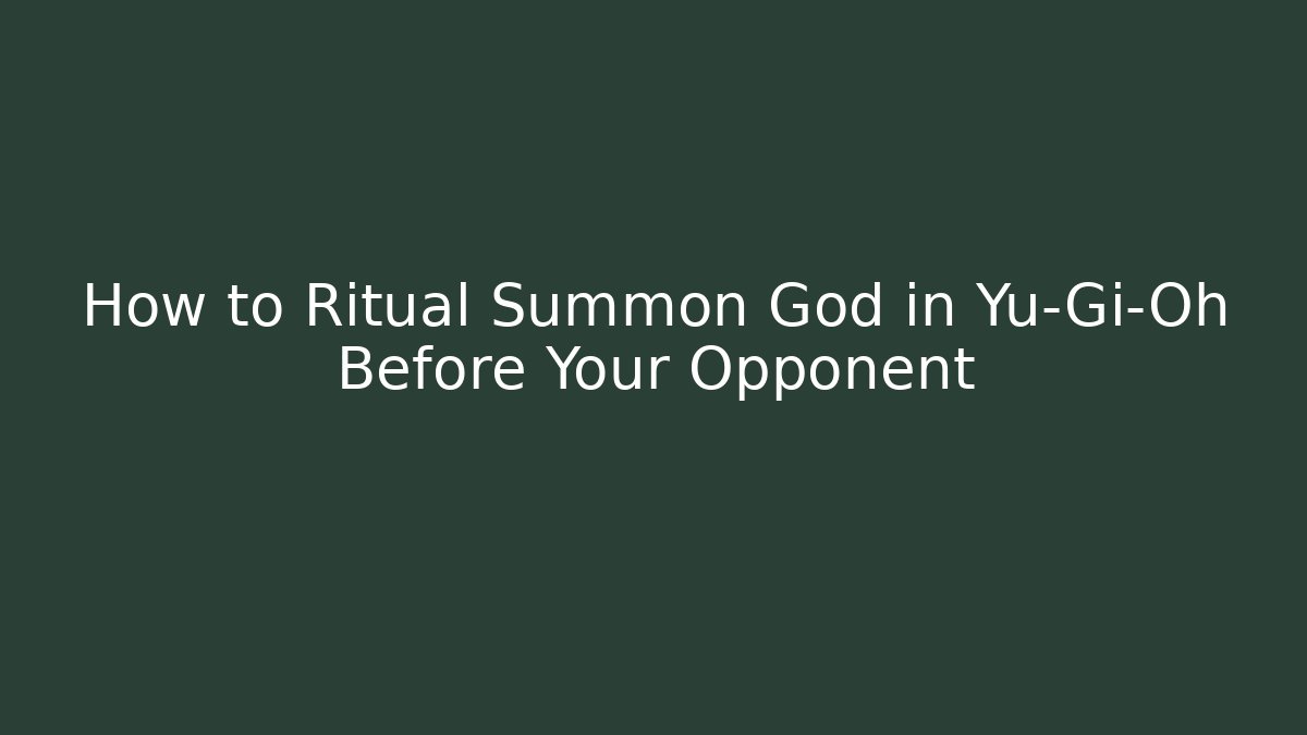 How to Ritual Summon God in Yu-Gi-Oh Before Your Opponent