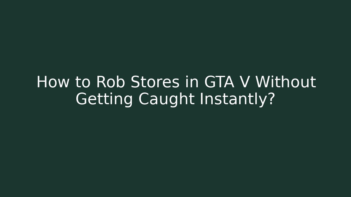 How to Rob Stores in GTA V Without Getting Caught Instantly?
