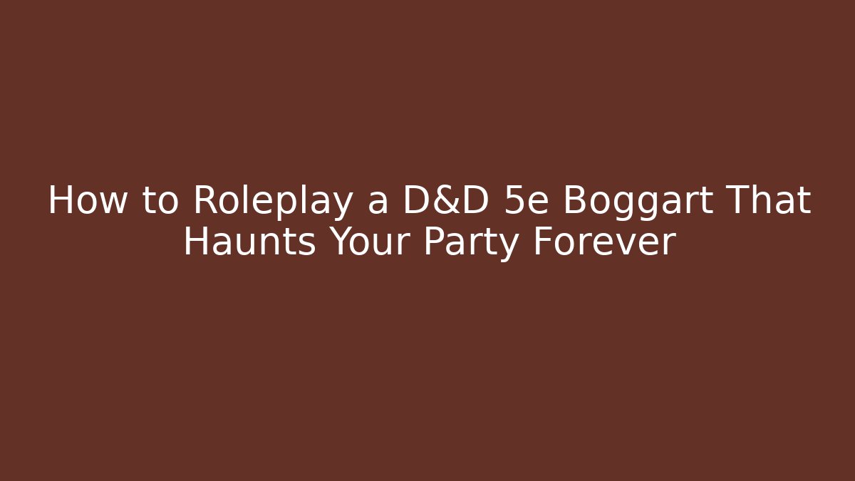 How to Roleplay a D&D 5e Boggart That Haunts Your Party Forever