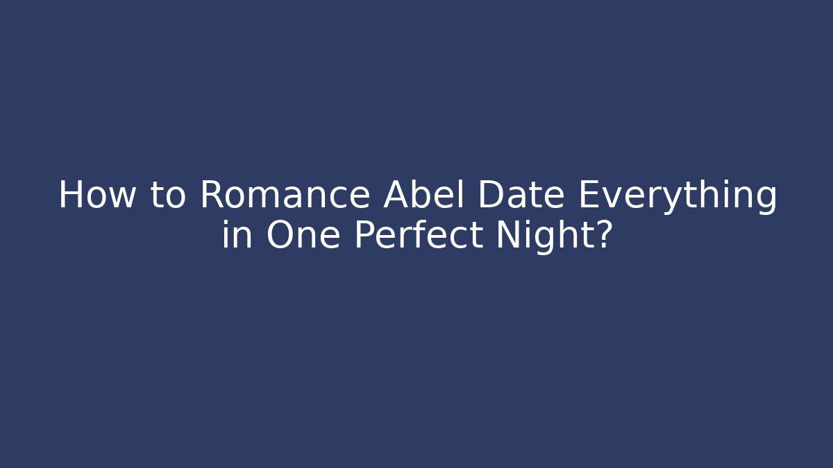 How to Romance Abel Date Everything in One Perfect Night? - Método de Aprovação