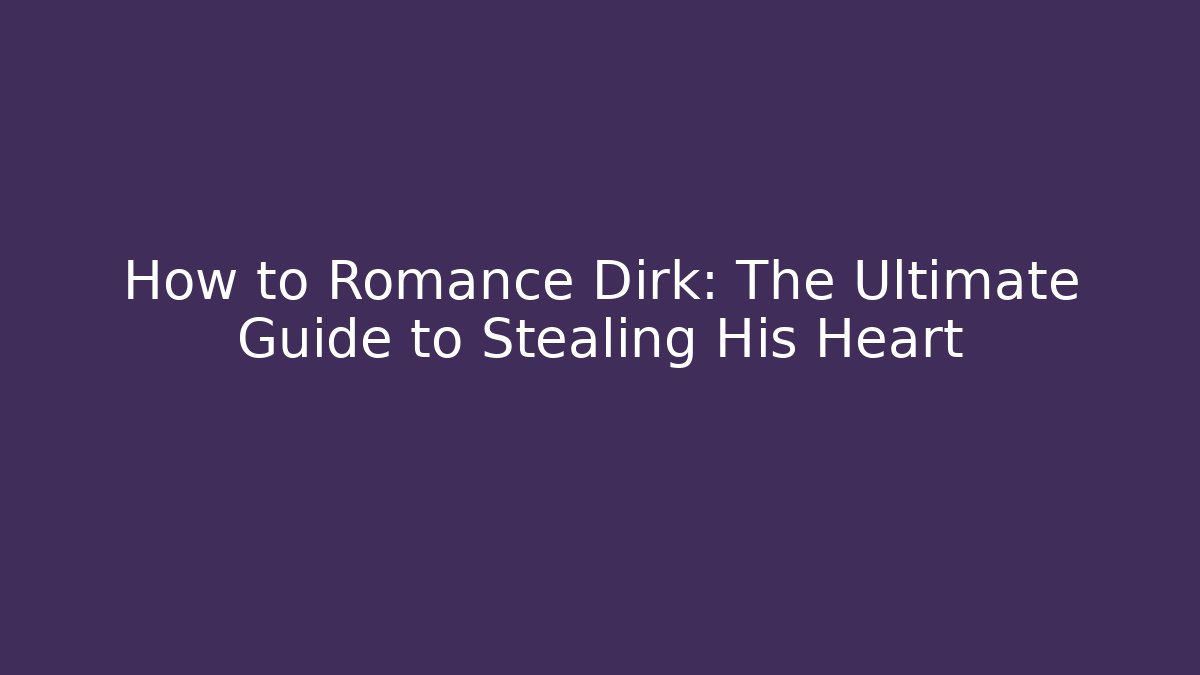 How to Romance Dirk: The Ultimate Guide to Stealing His Heart