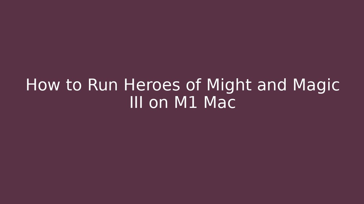 How to Run Heroes of Might and Magic III on M1 Mac