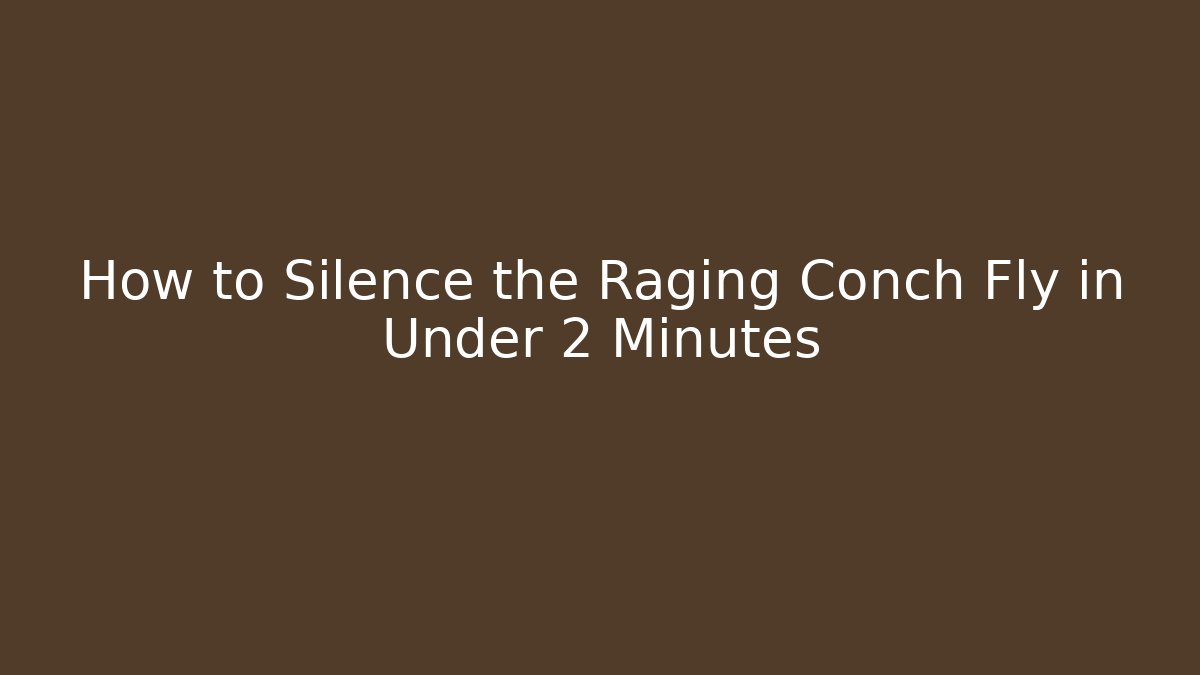 How to Silence the Raging Conch Fly in Under 2 Minutes