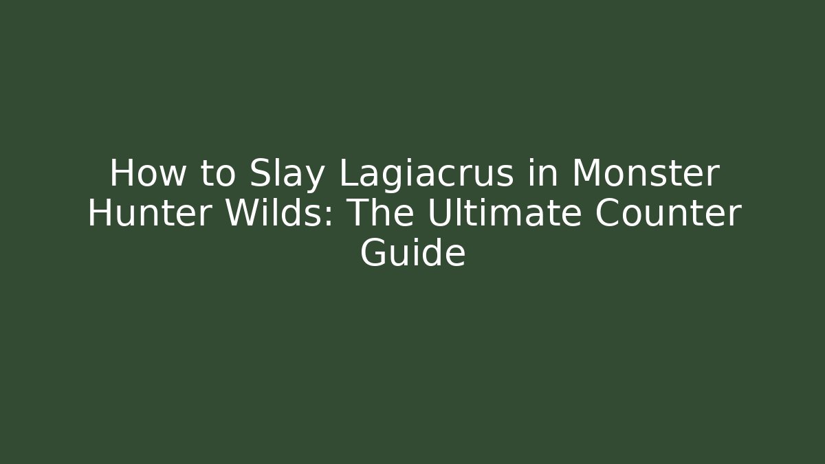 How to Slay Lagiacrus in Monster Hunter Wilds: The Ultimate Counter Guide