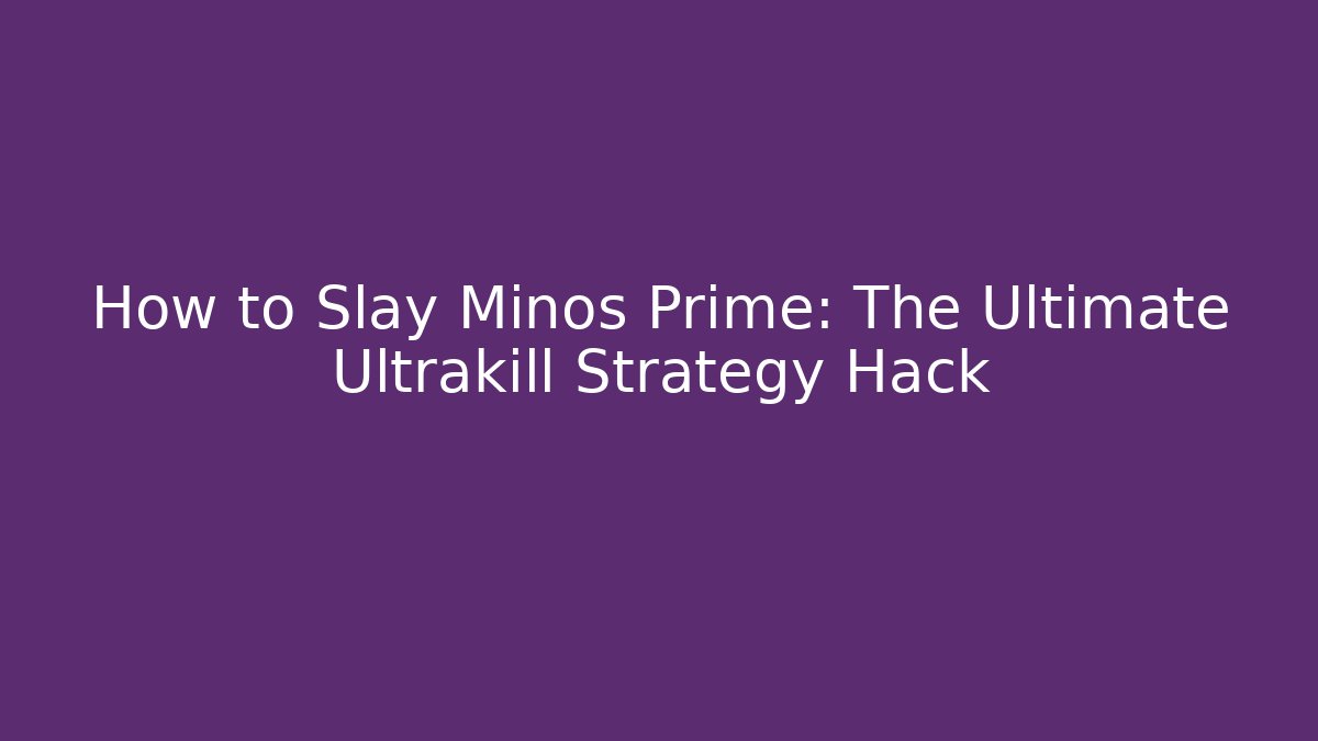 How to Slay Minos Prime: The Ultimate Ultrakill Strategy Hack