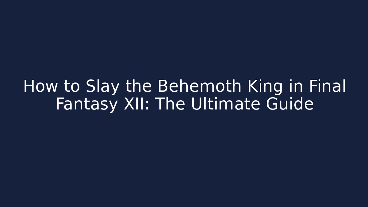How to Slay the Behemoth King in Final Fantasy XII: The Ultimate Guide