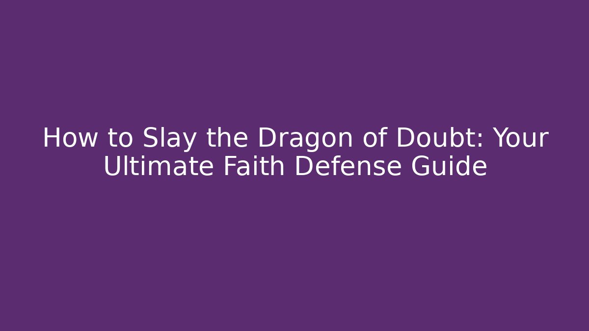 How to Slay the Dragon of Doubt: Your Ultimate Faith Defense Guide