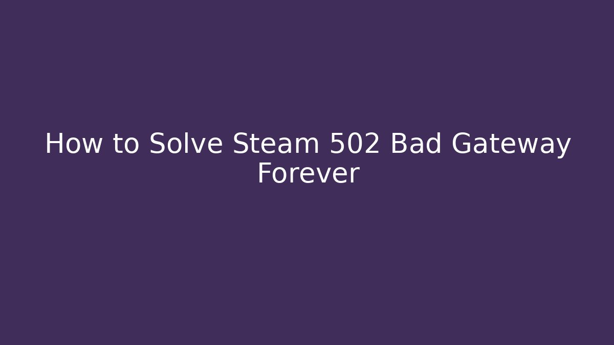How to Solve Steam 502 Bad Gateway Forever