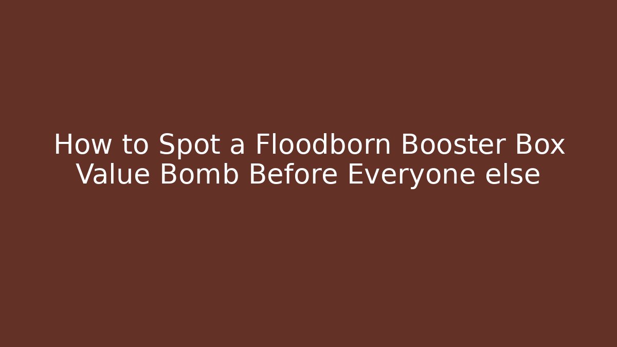 How to Spot a Floodborn Booster Box Value Bomb Before Everyone else