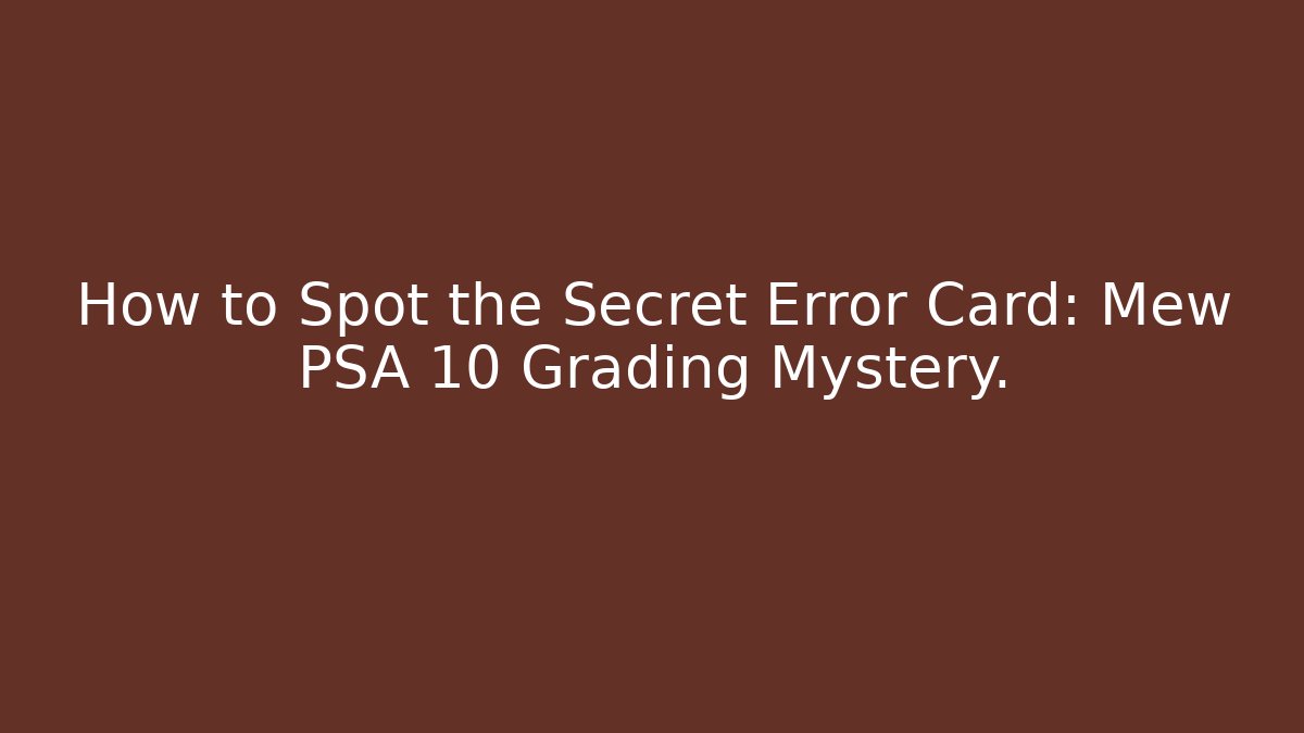 How to Spot the Secret Error Card: Mew PSA 10 Grading Mystery.