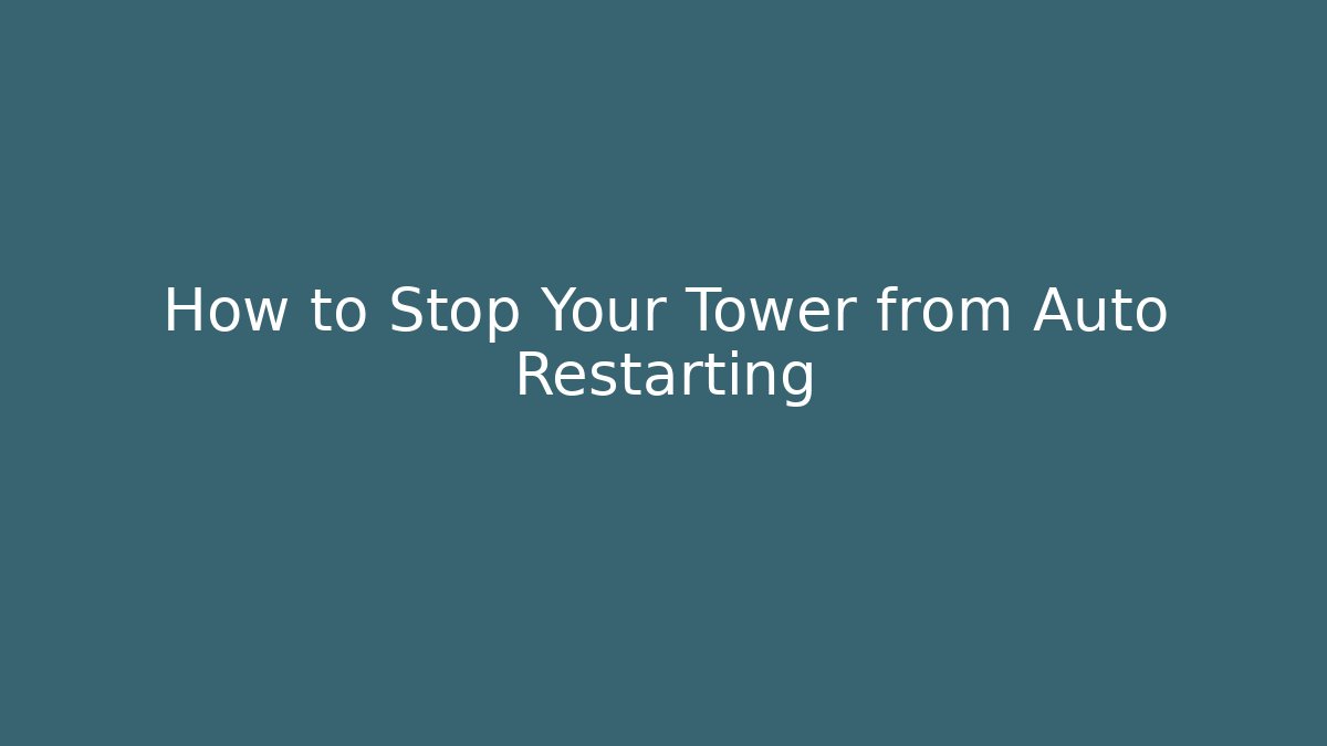 How to Stop Your Tower from Auto Restarting