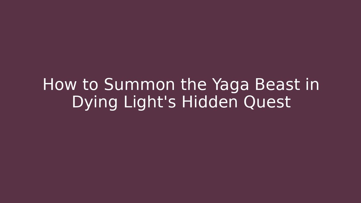 How to Summon the Yaga Beast in Dying Light's Hidden Quest