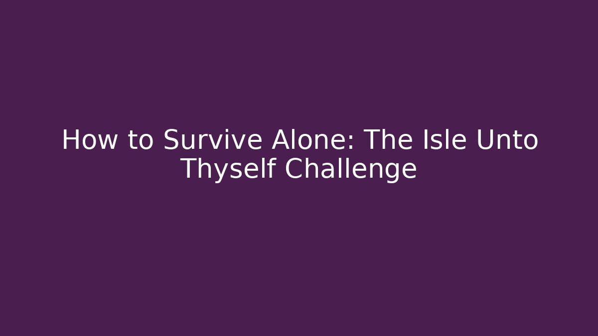 How to Survive Alone: The Isle Unto Thyself Challenge