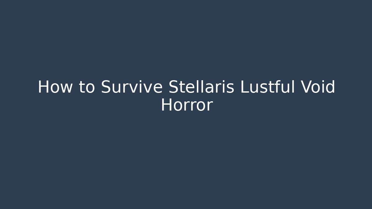 How to Survive Stellaris Lustful Void Horror