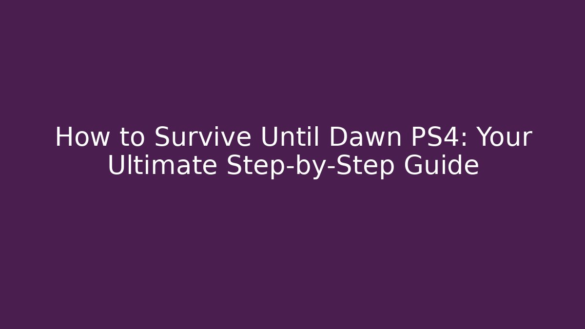 How to Survive Until Dawn PS4: Your Ultimate Step-by-Step Guide