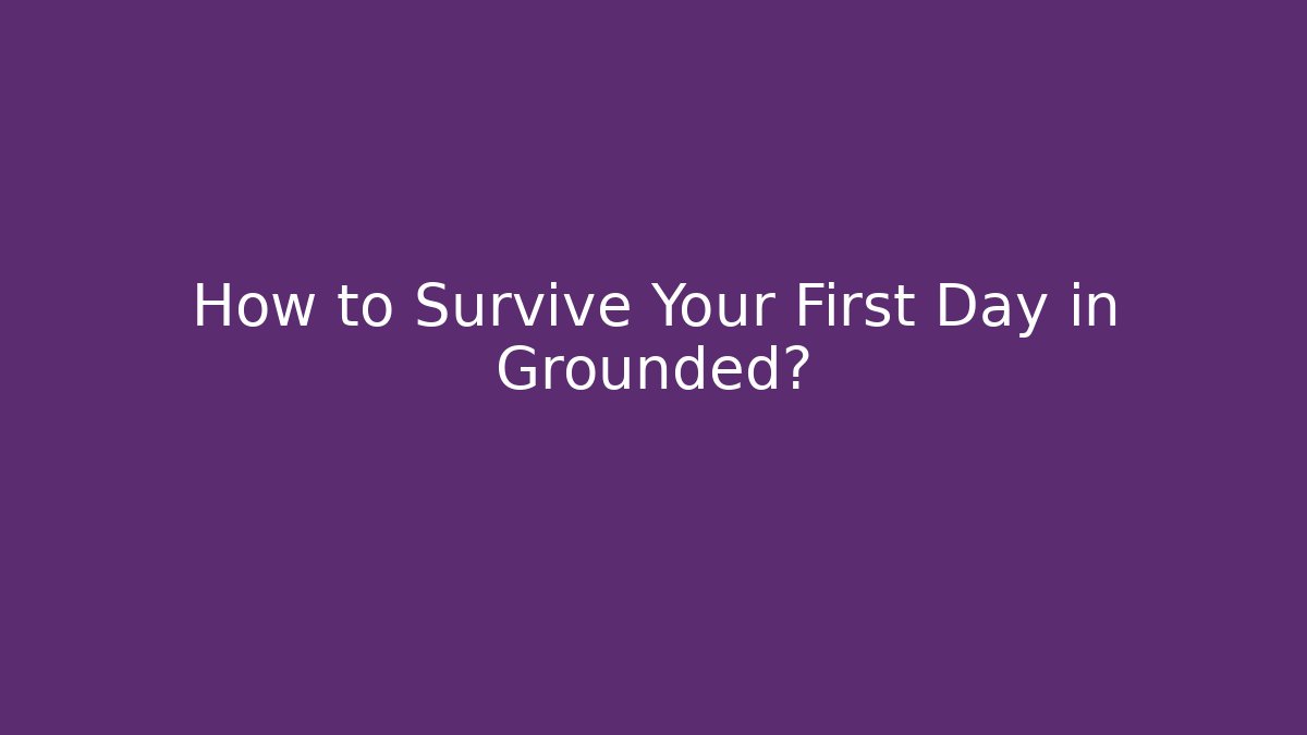 How to Survive Your First Day in Grounded?