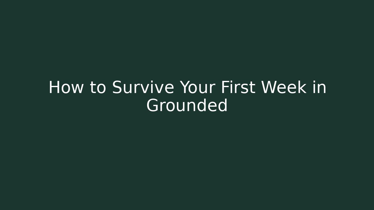 How to Survive Your First Week in Grounded - Método de Aprovação