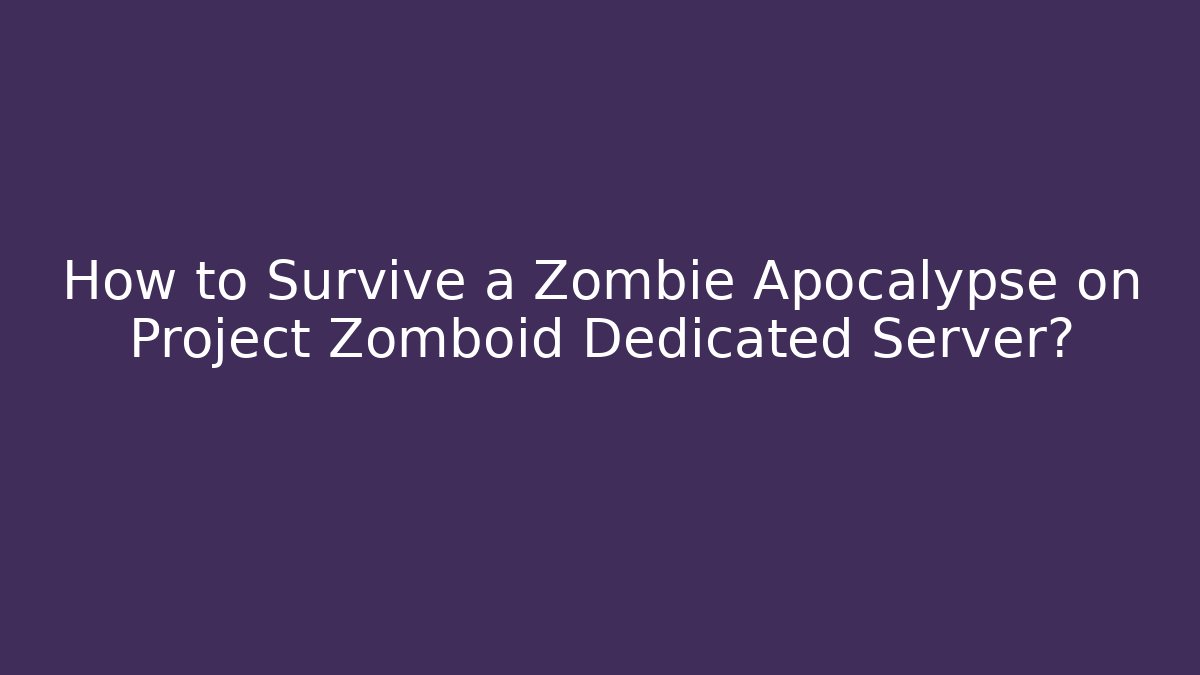 How to Survive a Zombie Apocalypse on Project Zomboid Dedicated Server?