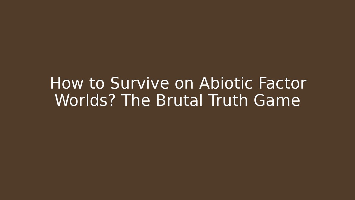 How to Survive on Abiotic Factor Worlds? The Brutal Truth Game