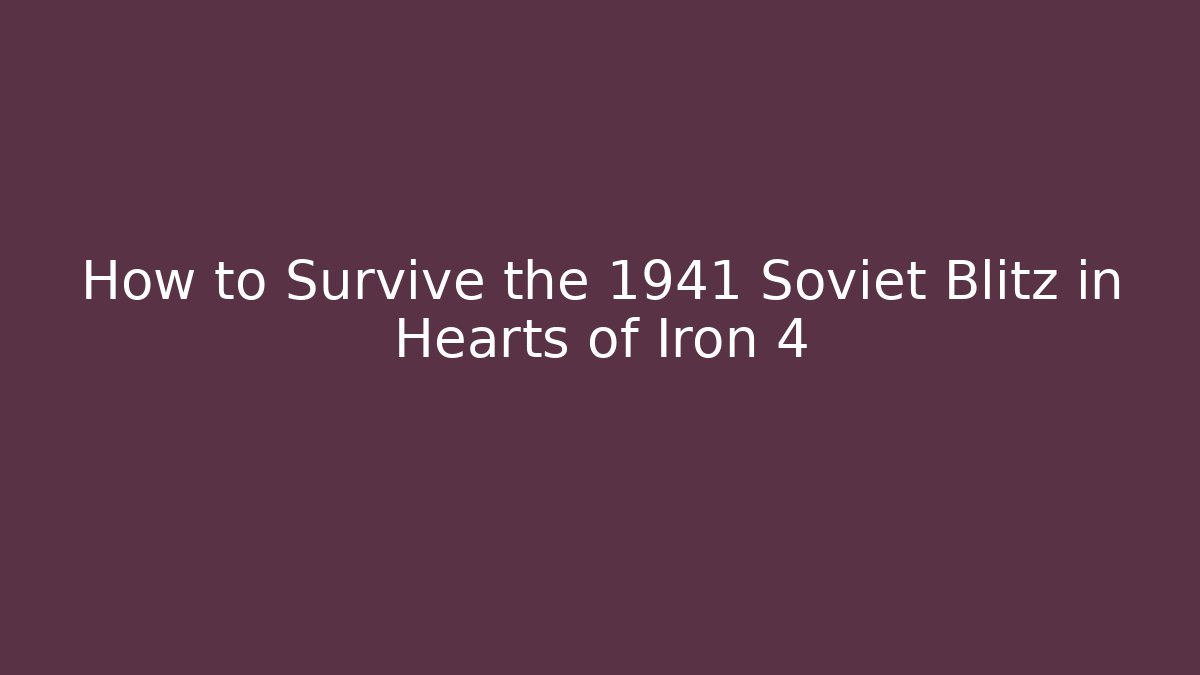 How to Survive the 1941 Soviet Blitz in Hearts of Iron 4