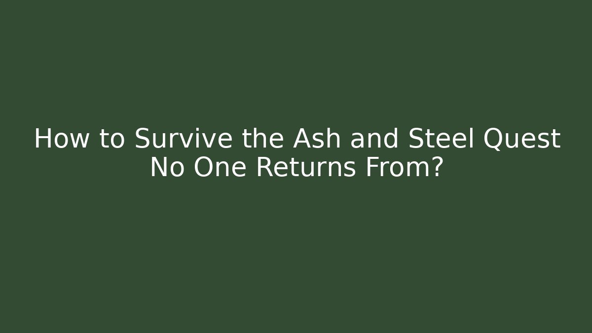 How to Survive the Ash and Steel Quest No One Returns From?