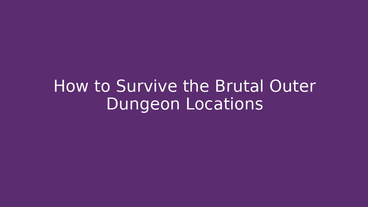 How to Survive the Brutal Outer Dungeon Locations