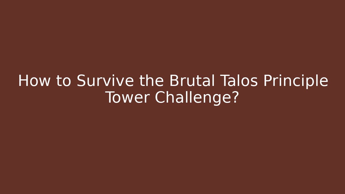 How to Survive the Brutal Talos Principle Tower Challenge?