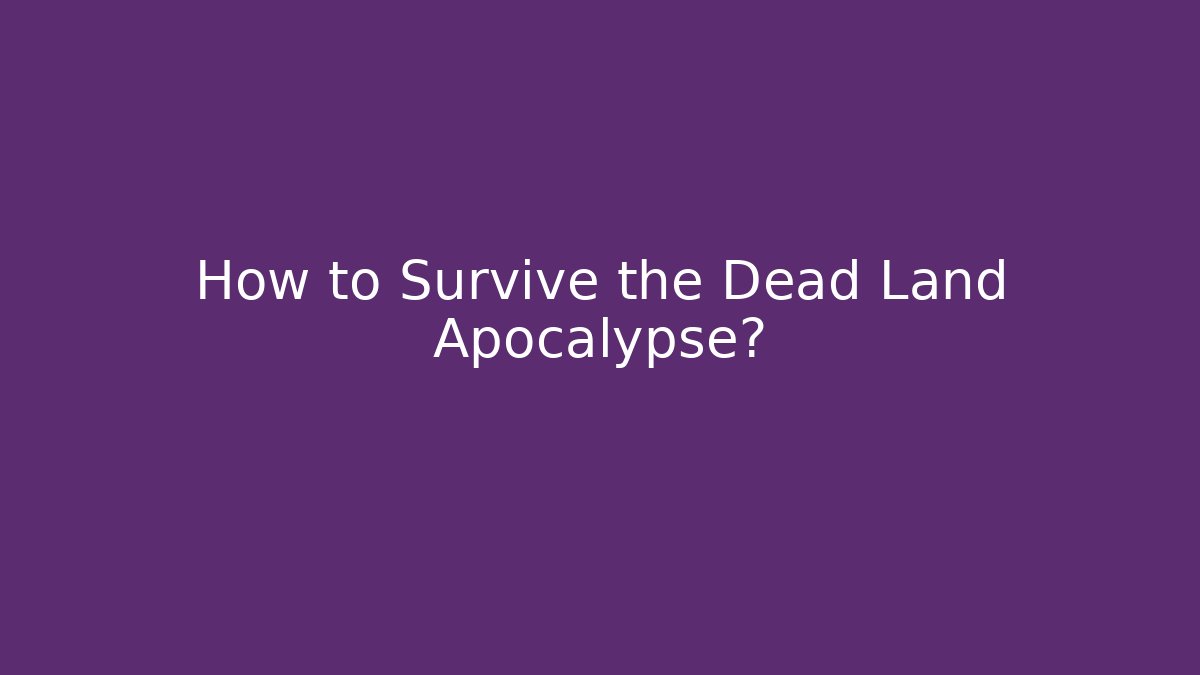 How to Survive the Dead Land Apocalypse?