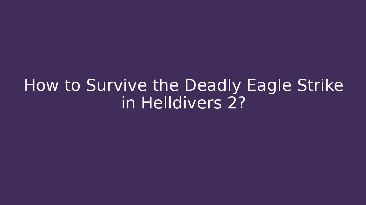 How to Survive the Deadly Eagle Strike in Helldivers 2?