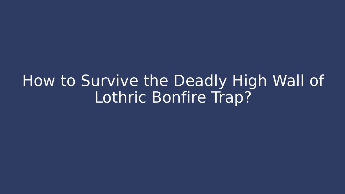 How to Survive the Deadly High Wall of Lothric Bonfire Trap?