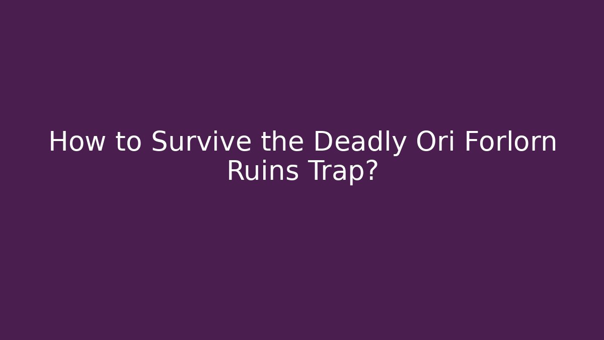 How to Survive the Deadly Ori Forlorn Ruins Trap?