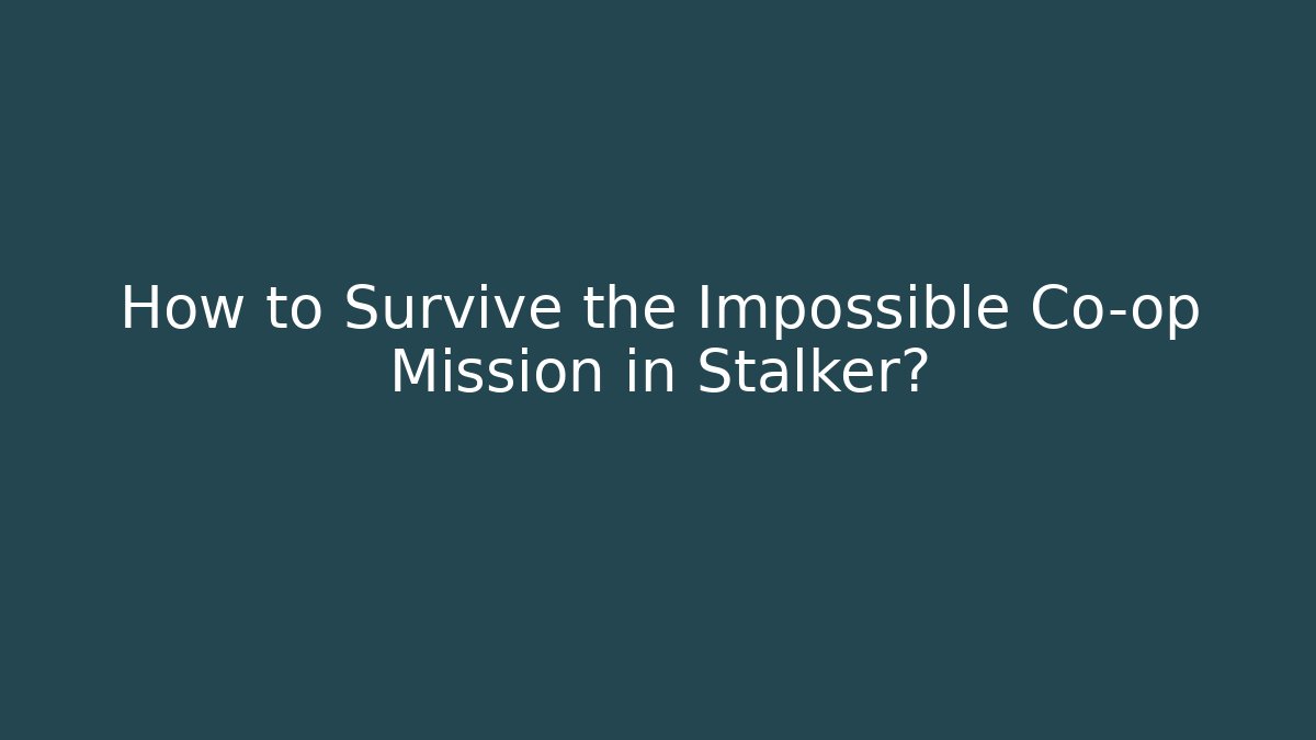How to Survive the Impossible Co-op Mission in Stalker?
