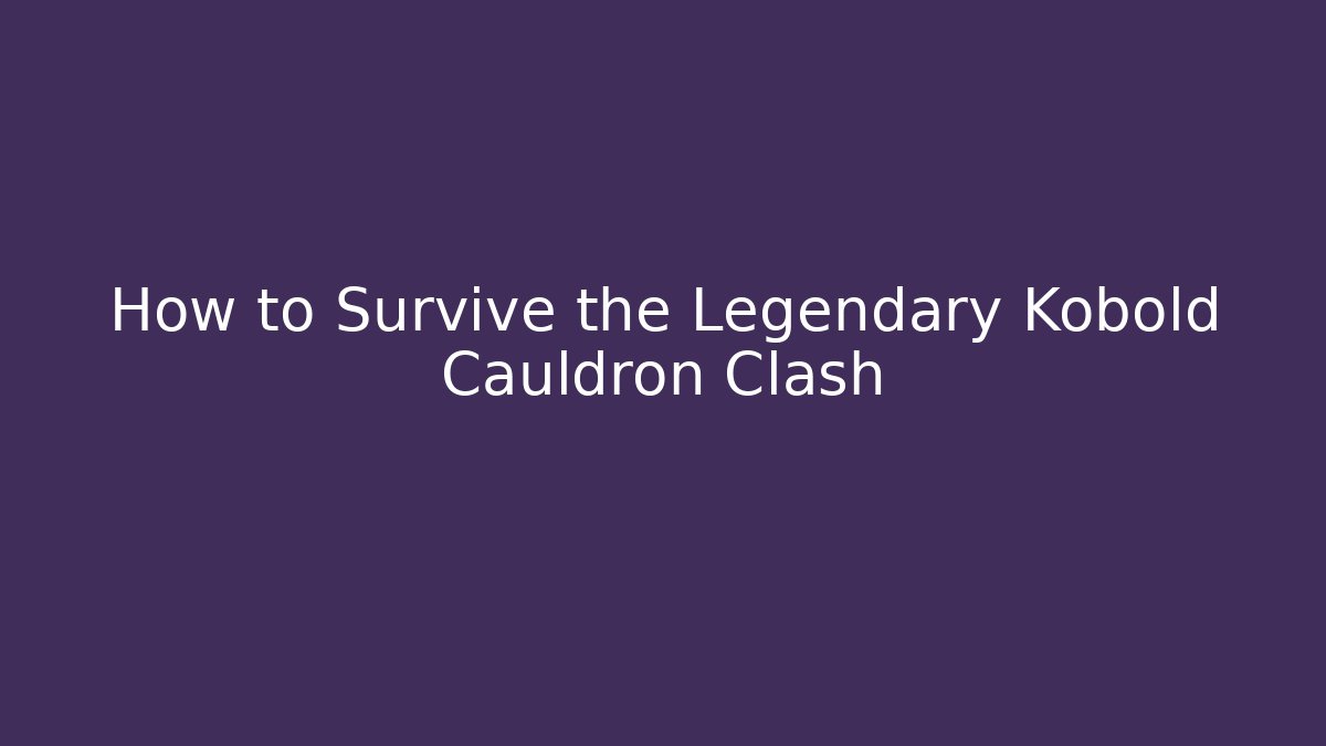 How to Survive the Legendary Kobold Cauldron Clash