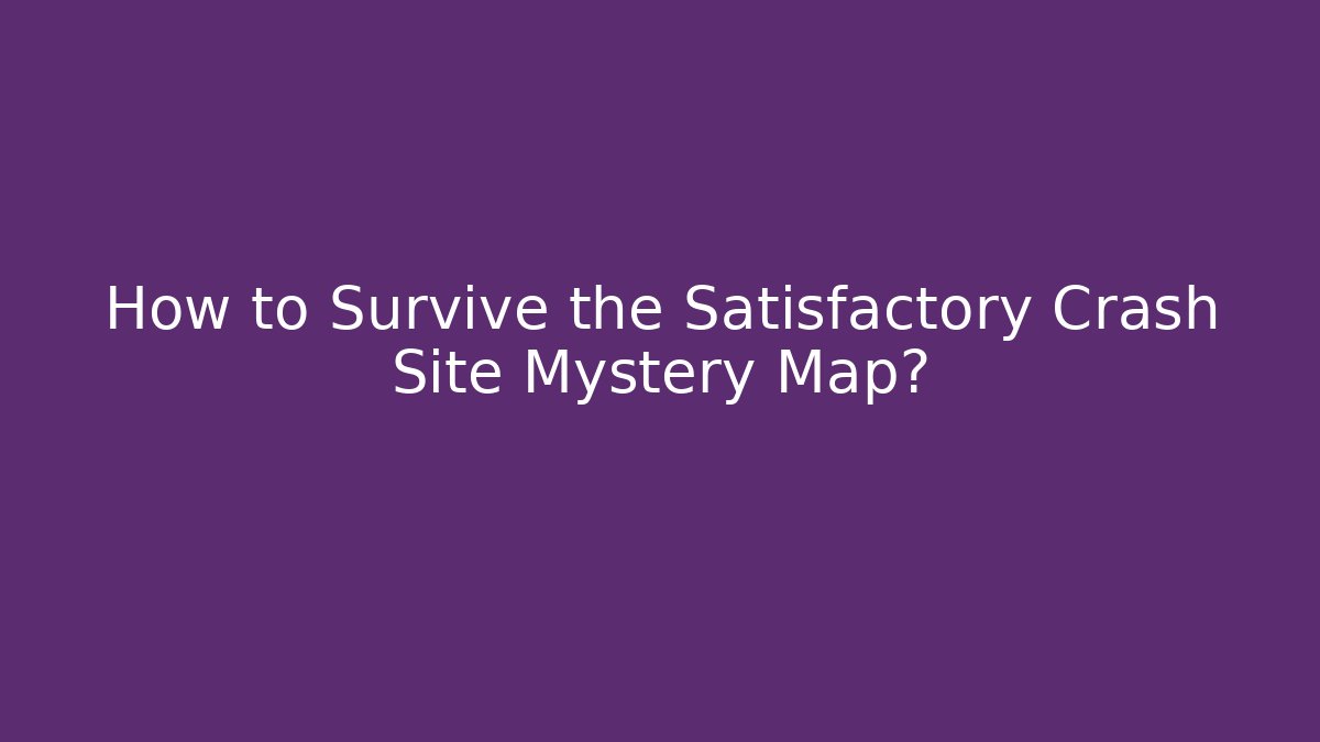 How to Survive the Satisfactory Crash Site Mystery Map?