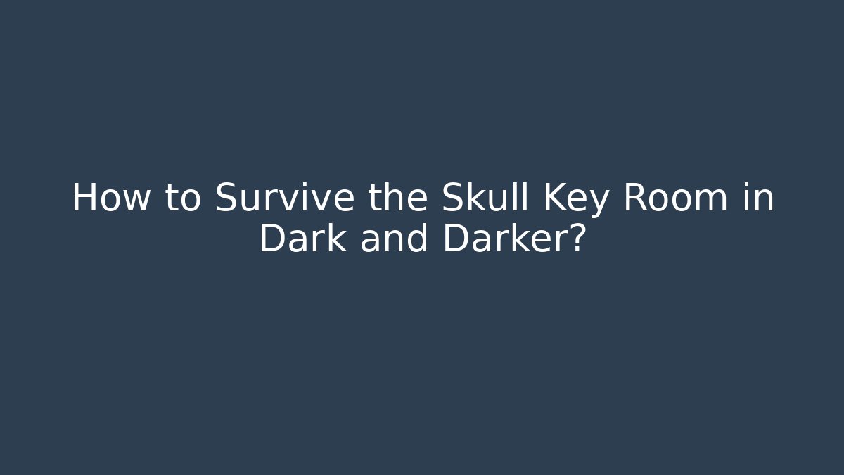 How to Survive the Skull Key Room in Dark and Darker?