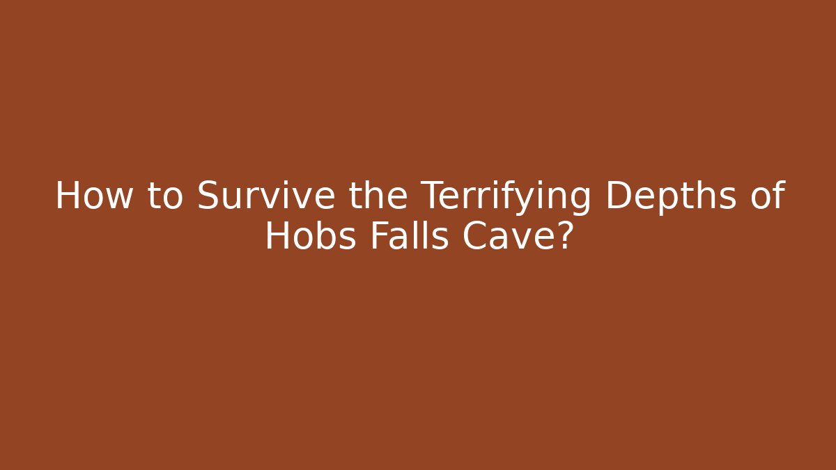 How to Survive the Terrifying Depths of Hobs Falls Cave?