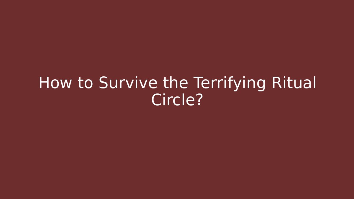 How to Survive the Terrifying Ritual Circle?