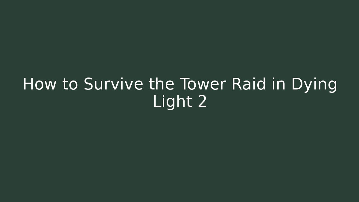 How to Survive the Tower Raid in Dying Light 2