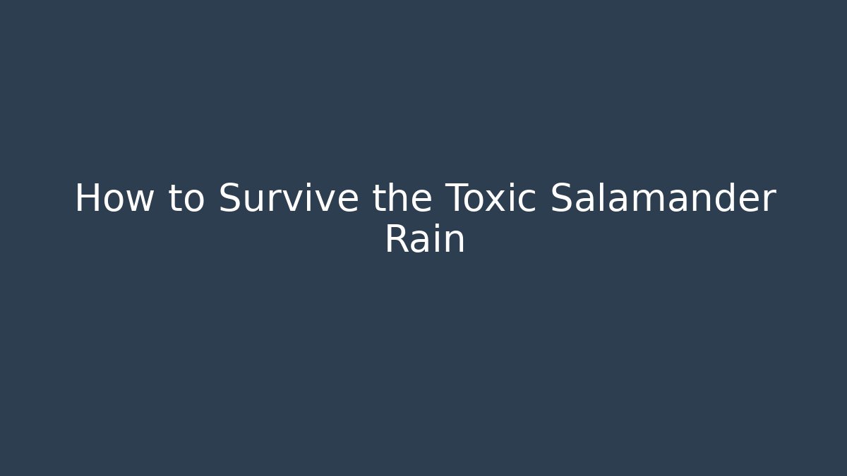 How to Survive the Toxic Salamander Rain