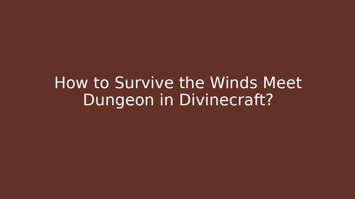 How to Survive the Winds Meet Dungeon in Divinecraft?