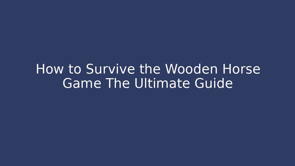 How to Survive the Wooden Horse Game The Ultimate Guide