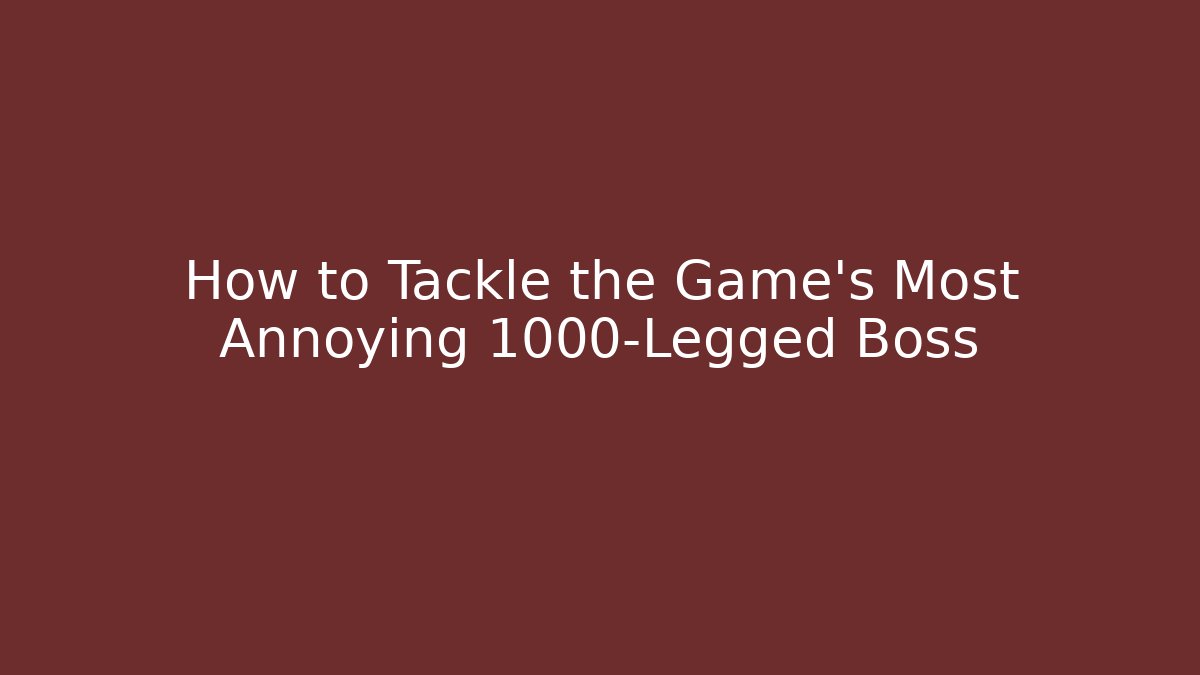 How to Tackle the Game’s Most Annoying 1000-Legged Boss