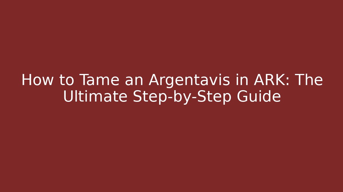 How to Tame an Argentavis in ARK: The Ultimate Step-by-Step Guide