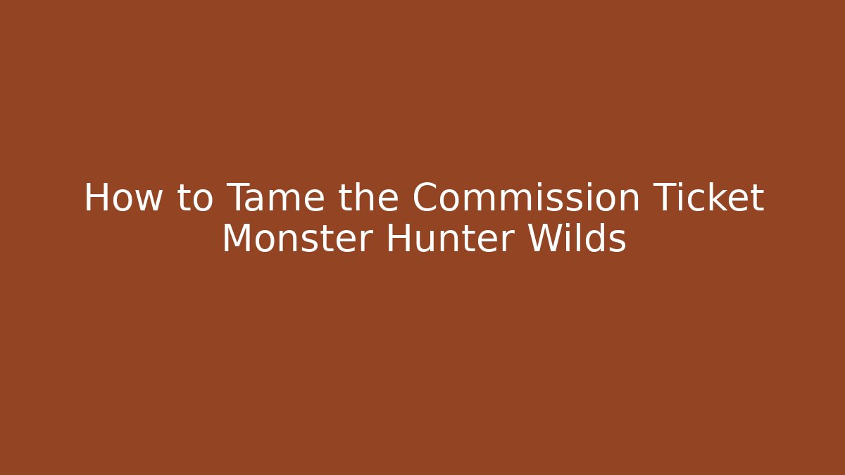 How to Tame the Commission Ticket Monster Hunter Wilds