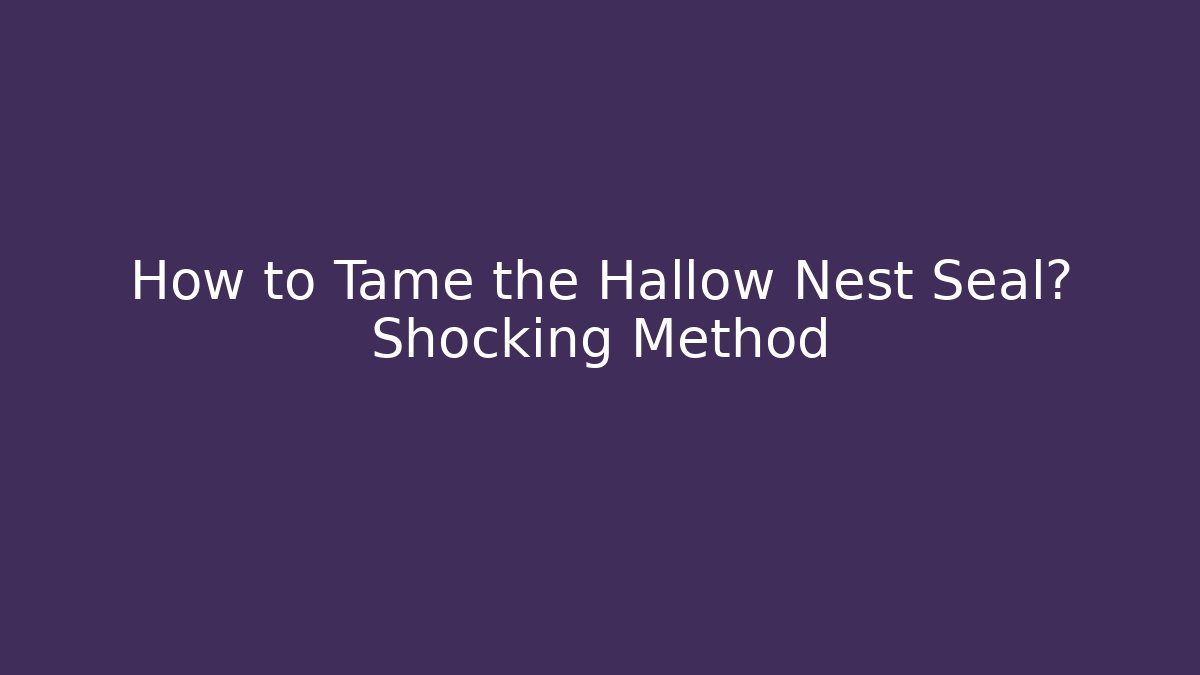 How to Tame the Hallow Nest Seal? Shocking Method