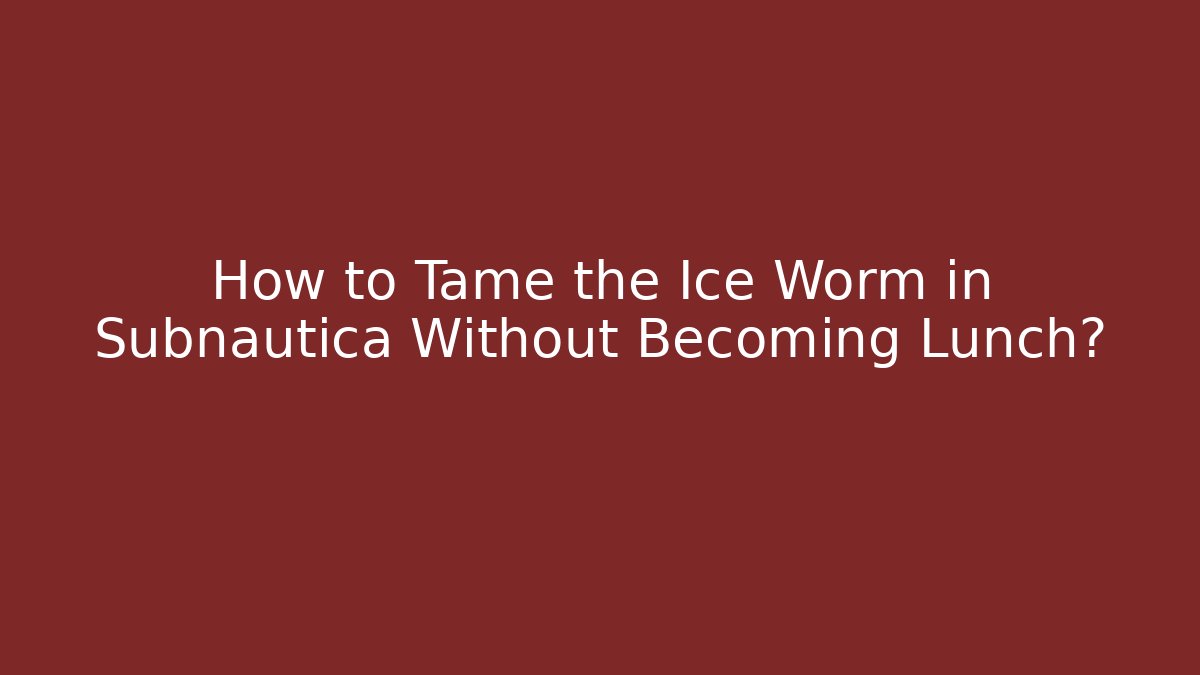 How to Tame the Ice Worm in Subnautica Without Becoming Lunch?