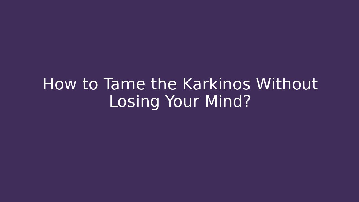 How to Tame the Karkinos Without Losing Your Mind?