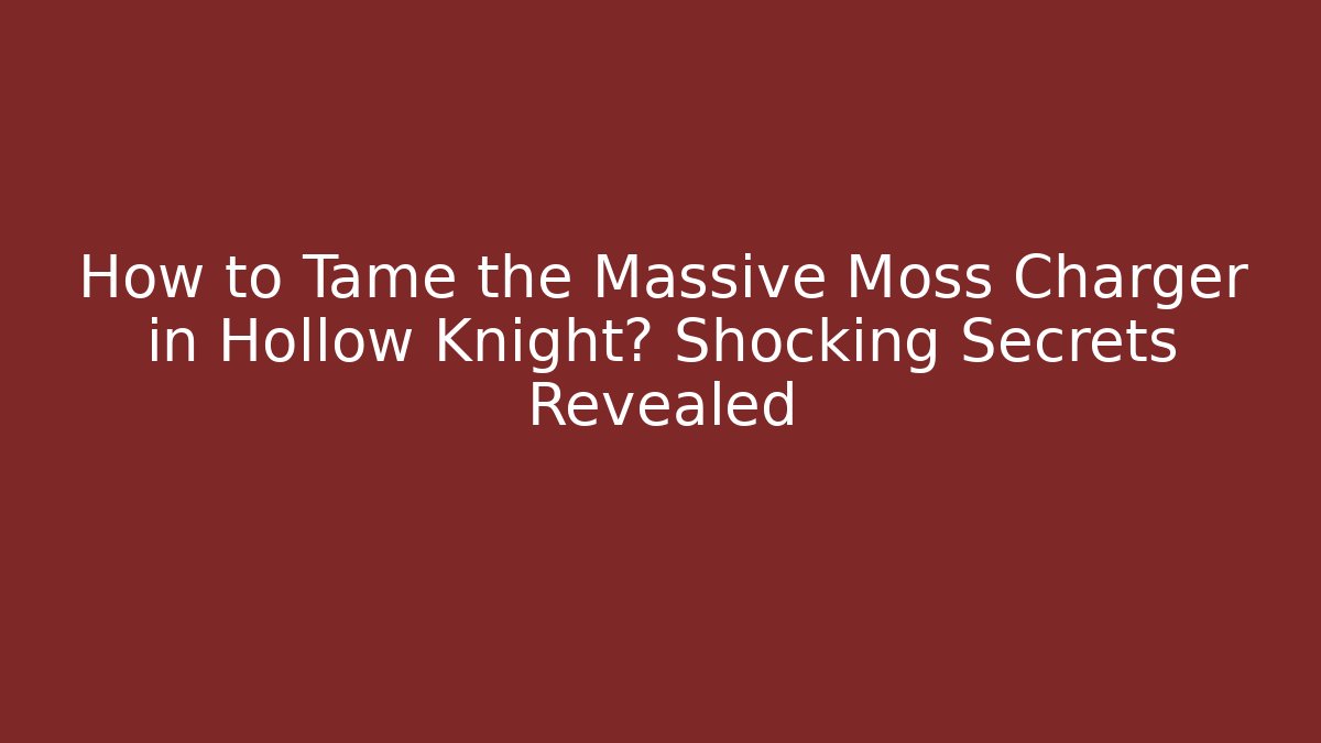 How to Tame the Massive Moss Charger in Hollow Knight? Shocking Secrets Revealed