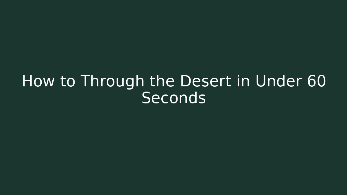 How to Through the Desert in Under 60 Seconds - Método de Aprovação