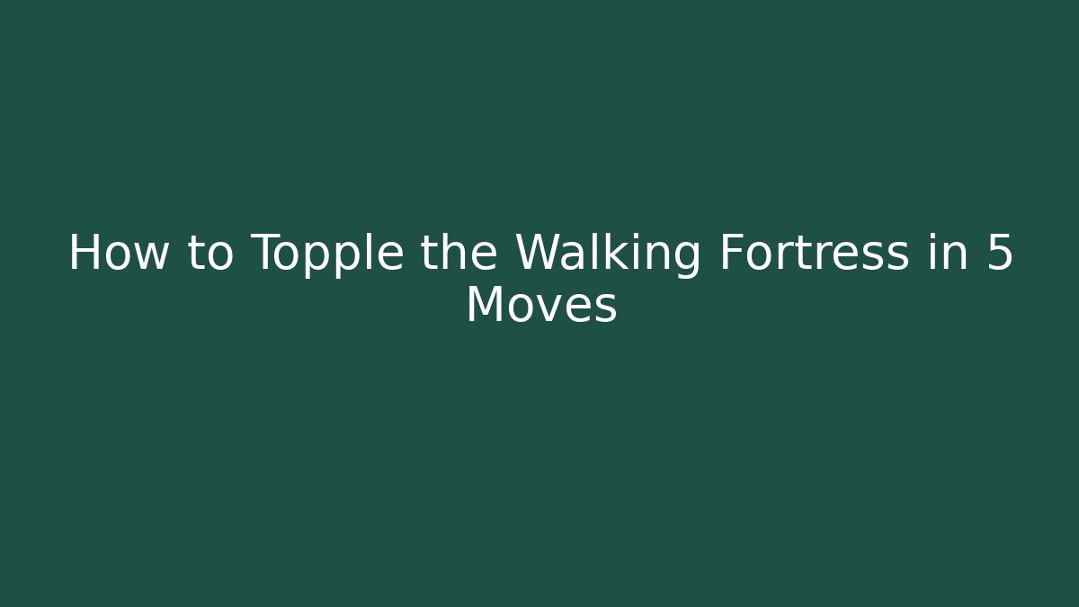 How to Topple the Walking Fortress in 5 Moves